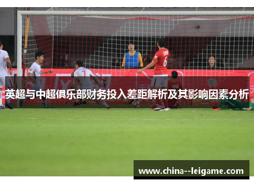 英超与中超俱乐部财务投入差距解析及其影响因素分析