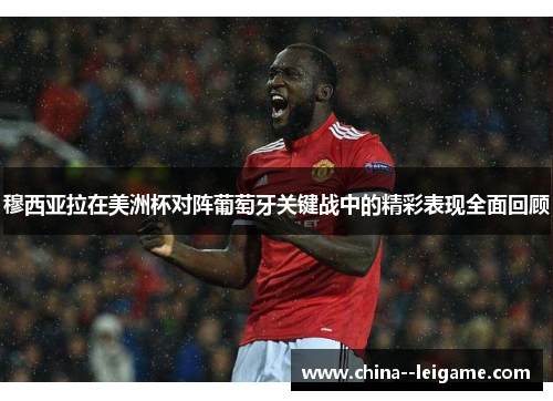 穆西亚拉在美洲杯对阵葡萄牙关键战中的精彩表现全面回顾