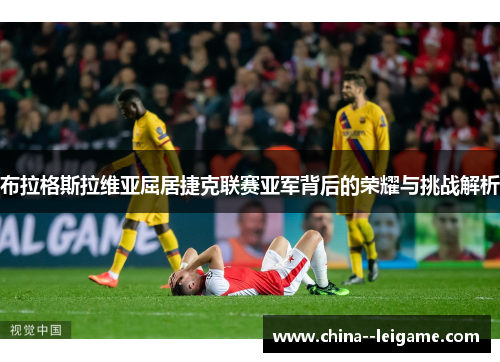 布拉格斯拉维亚屈居捷克联赛亚军背后的荣耀与挑战解析