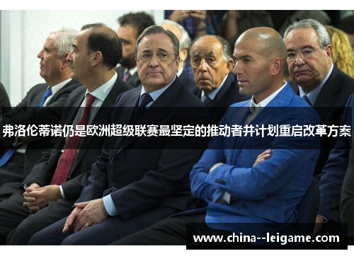 弗洛伦蒂诺仍是欧洲超级联赛最坚定的推动者并计划重启改革方案