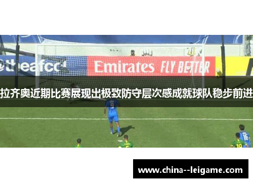 拉齐奥近期比赛展现出极致防守层次感成就球队稳步前进