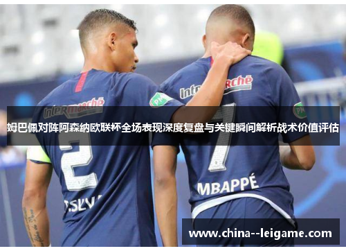 姆巴佩对阵阿森纳欧联杯全场表现深度复盘与关键瞬间解析战术价值评估